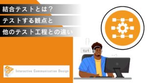 結合テストとは？テストする観点と単体／システムテストとの違いを解説